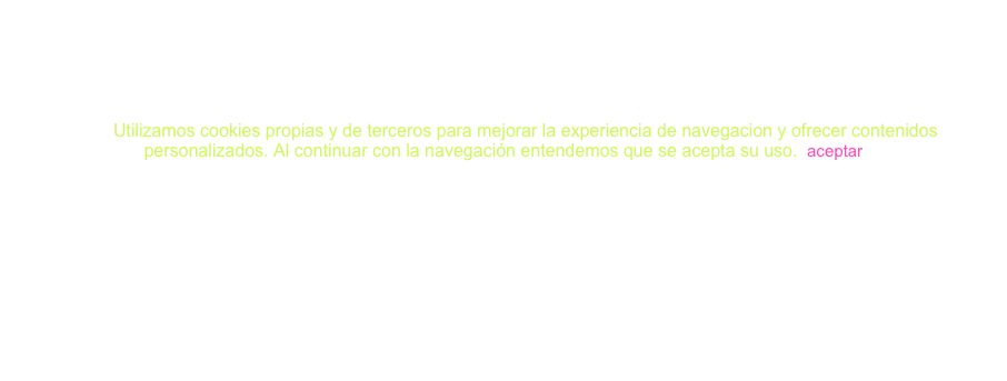 ￼Utilizamos cookies propias y de terceros para mejorar la experiencia de navegacion y ofrecer contenidos personalizados. Al continuar con la navegación entendemos que se acepta su uso.  aceptar
                                                                                                                                                             mas informacion

￼